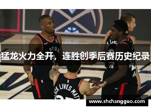 猛龙火力全开，连胜创季后赛历史纪录