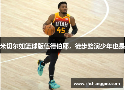 米切尔如篮球版伍德伯耶，徒步路演少年也是