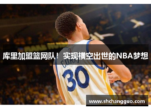 库里加盟篮网队！实现横空出世的NBA梦想